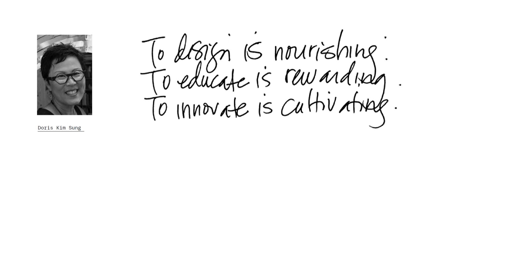 “To design is nourishing. To educate is rewarding. To innovate is cultivating.” — handwritten by Doris Kim Sung
