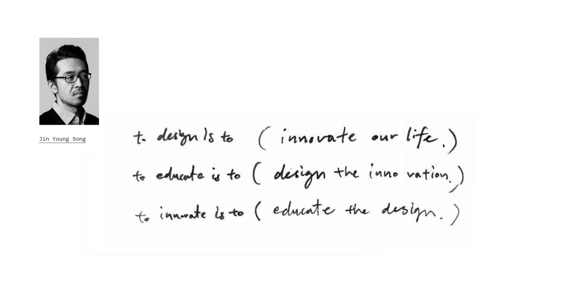 “To design is to innovate our life. To educate is to design the innovation. To innovate is to educate the design.” — handwritten by Jin Young Song