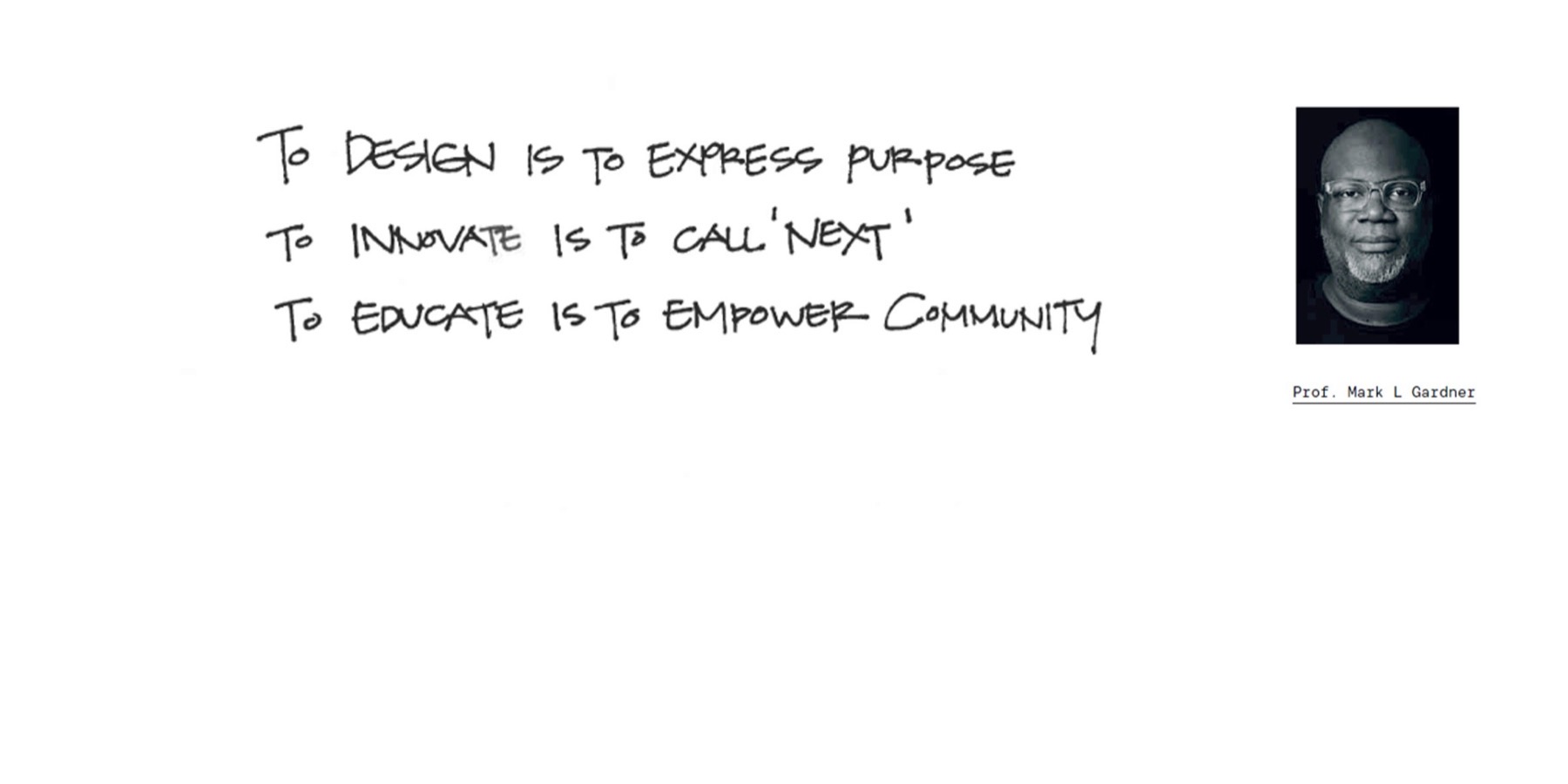 “To design is to express purpose. To innovate is to call “next”. To educate is to empower community.” — handwritten by Prof. Mark L Gardner